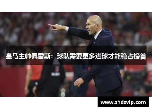 皇马主帅佩雷斯：球队需要更多进球才能稳占榜首