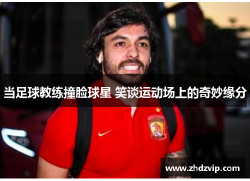 当足球教练撞脸球星 笑谈运动场上的奇妙缘分