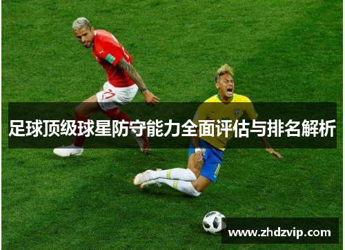 足球顶级球星防守能力全面评估与排名解析