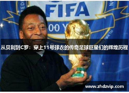 从贝利到C罗：穿上11号球衣的传奇足球巨星们的辉煌历程