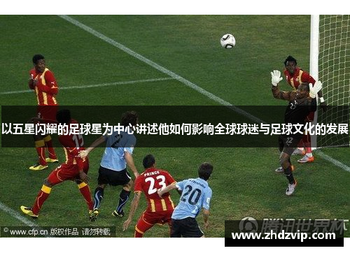 以五星闪耀的足球星为中心讲述他如何影响全球球迷与足球文化的发展