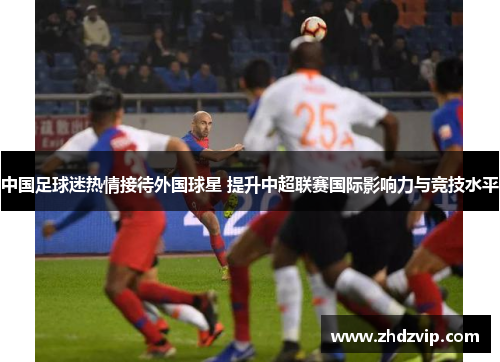 中国足球迷热情接待外国球星 提升中超联赛国际影响力与竞技水平