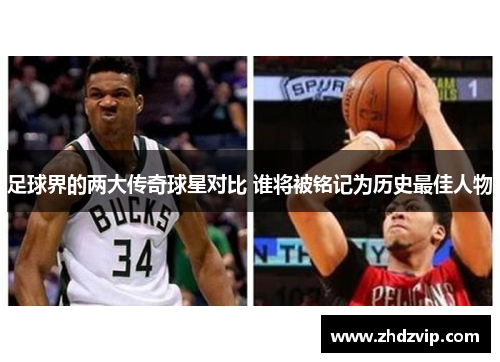 足球界的两大传奇球星对比 谁将被铭记为历史最佳人物