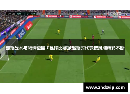 创新战术与激情碰撞 C足球比赛掀起新时代竞技风潮精彩不断