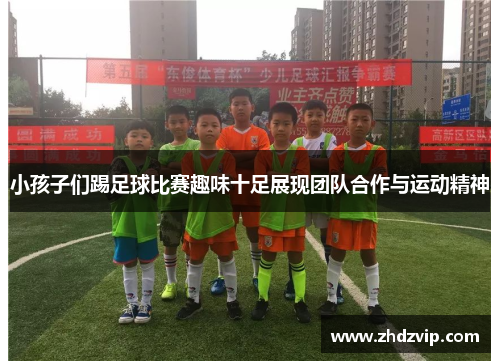 小孩子们踢足球比赛趣味十足展现团队合作与运动精神